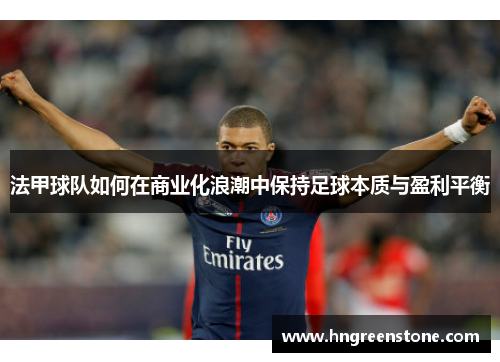 法甲球队如何在商业化浪潮中保持足球本质与盈利平衡