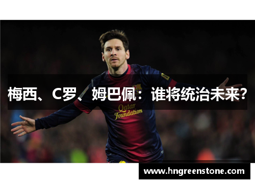 梅西、C罗、姆巴佩：谁将统治未来？