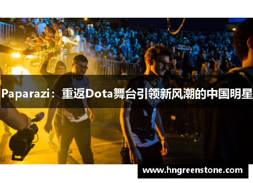 Paparazi：重返Dota舞台引领新风潮的中国明星