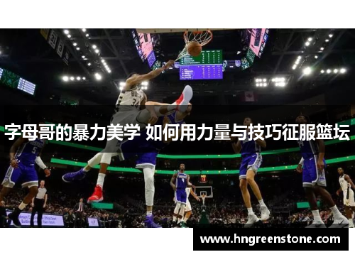 字母哥的暴力美学 如何用力量与技巧征服篮坛