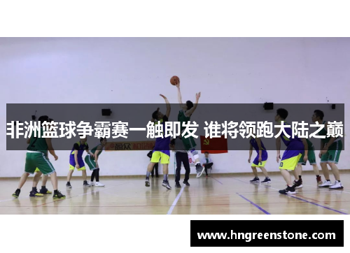 非洲篮球争霸赛一触即发 谁将领跑大陆之巅