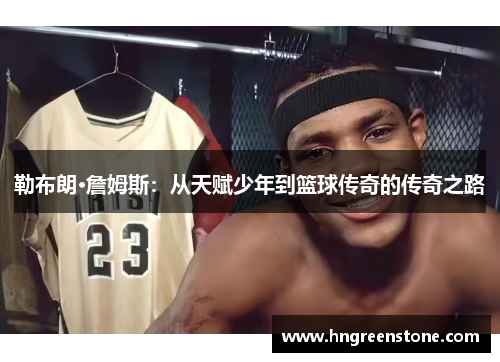 勒布朗·詹姆斯：从天赋少年到篮球传奇的传奇之路