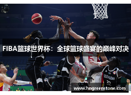 FIBA篮球世界杯：全球篮球盛宴的巅峰对决