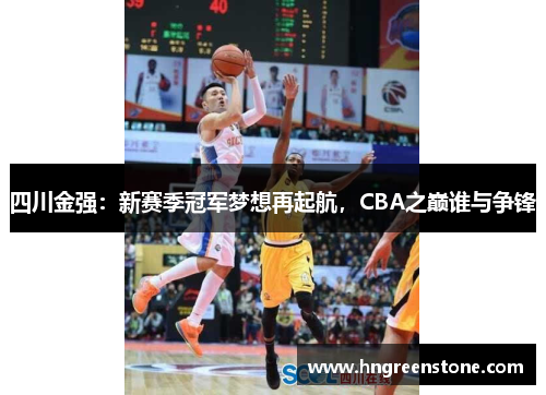 四川金强：新赛季冠军梦想再起航，CBA之巅谁与争锋