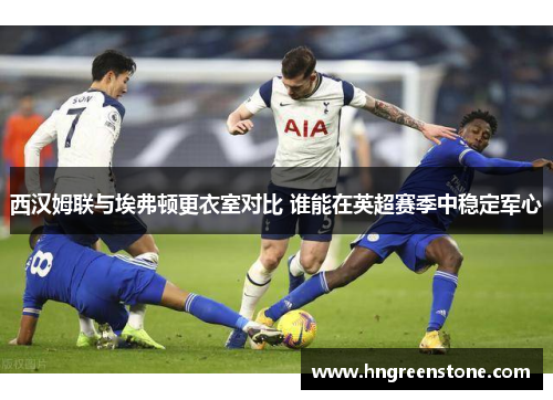 西汉姆联与埃弗顿更衣室对比 谁能在英超赛季中稳定军心