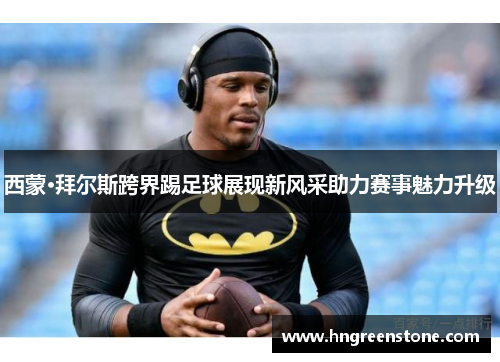 西蒙·拜尔斯跨界踢足球展现新风采助力赛事魅力升级