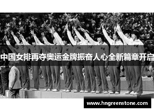 中国女排再夺奥运金牌振奋人心全新篇章开启