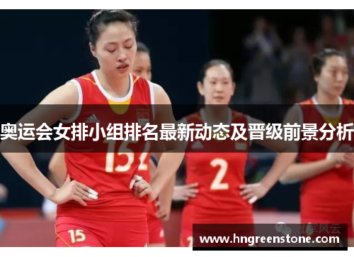 奥运会女排小组排名最新动态及晋级前景分析