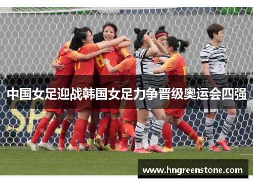 中国女足迎战韩国女足力争晋级奥运会四强