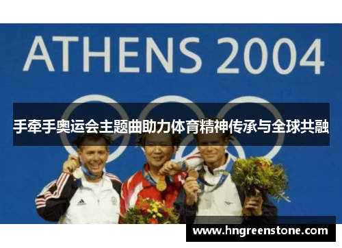 手牵手奥运会主题曲助力体育精神传承与全球共融